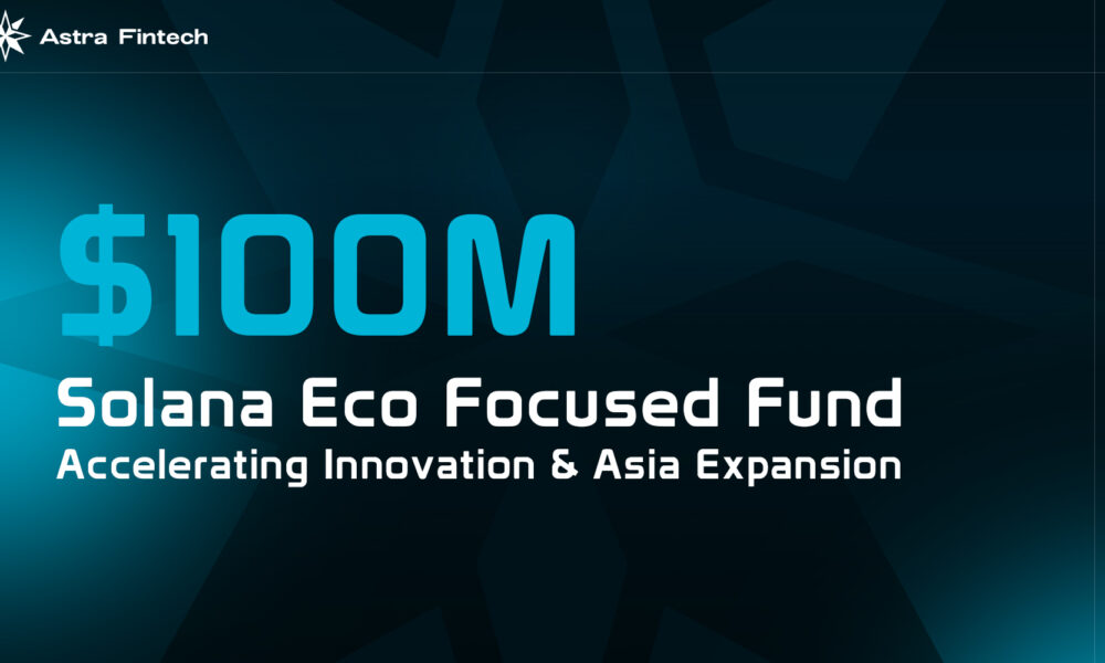 astra-fintech-launches-$100m-solana-ecosystem-fund-to-accelerate-innovation,-announces-strategic-expansion-in-asia